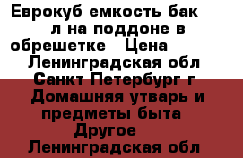 Еврокуб емкость бак 1000л на поддоне в обрешетке › Цена ­ 5 200 - Ленинградская обл., Санкт-Петербург г. Домашняя утварь и предметы быта » Другое   . Ленинградская обл.